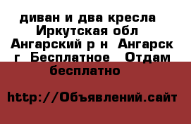 диван и два кресла - Иркутская обл., Ангарский р-н, Ангарск г. Бесплатное » Отдам бесплатно   